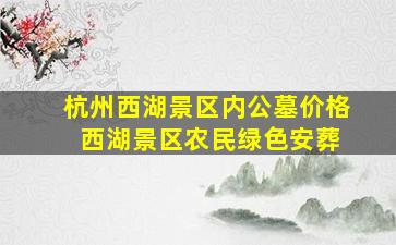 杭州西湖景区内公墓价格 西湖景区农民绿色安葬
